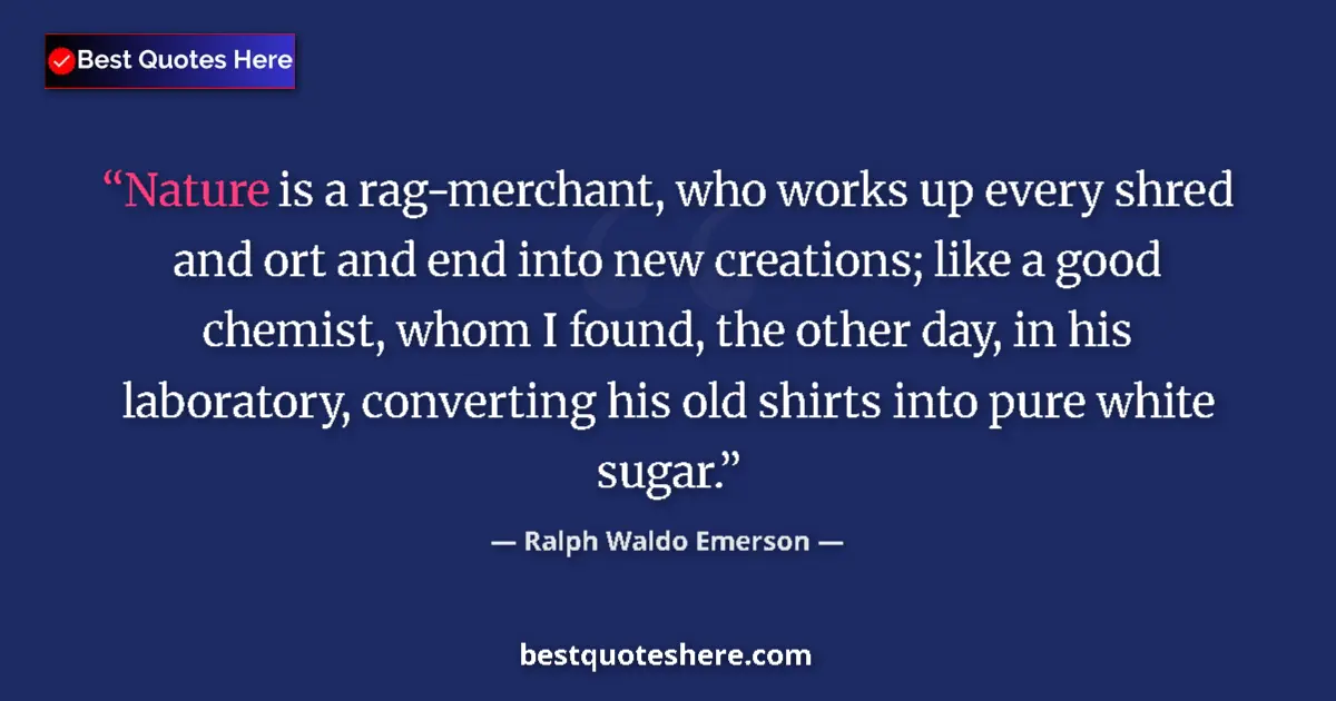 Image for the quote by Ralph Waldo Emerson: Nature is a rag-merchant, who works up every shred and ort and end into new creations; like a good c...