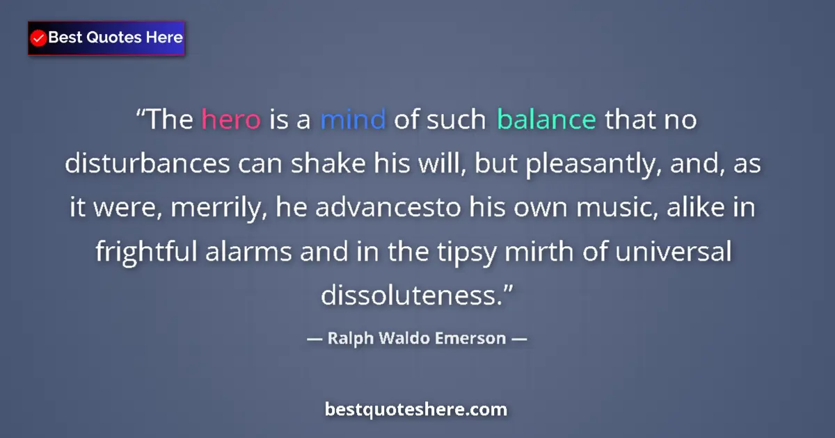Quote by Ralph Waldo Emerson: The hero is a mind of such balance that no disturb