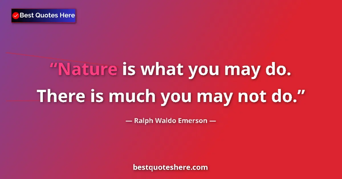 Quote by Ralph Waldo Emerson: Nature is what you may do. There is much you may not do....