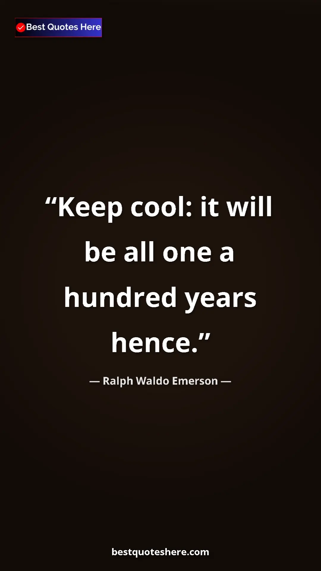 Ralph Waldo Emerson Quote Card: "Keep cool: it will be all one a hundred years hence." Pinterest quote poster by Ralph Waldo Emerson: "Keep cool: it will be all one a hundred years hence."