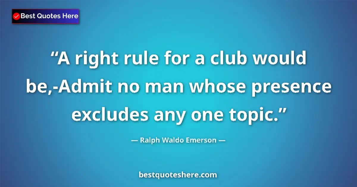Quote by Ralph Waldo Emerson: A right rule for a club would be,-Admit no man who