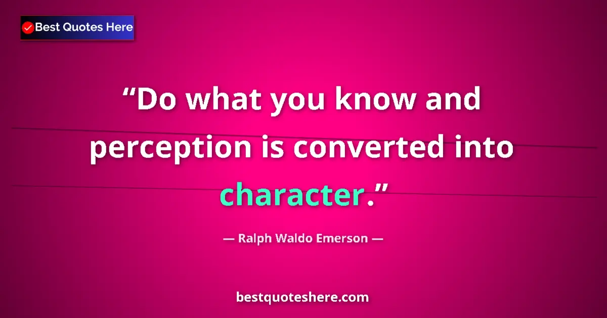 Image for the quote by Ralph Waldo Emerson: Do what you know and perception is converted into character....