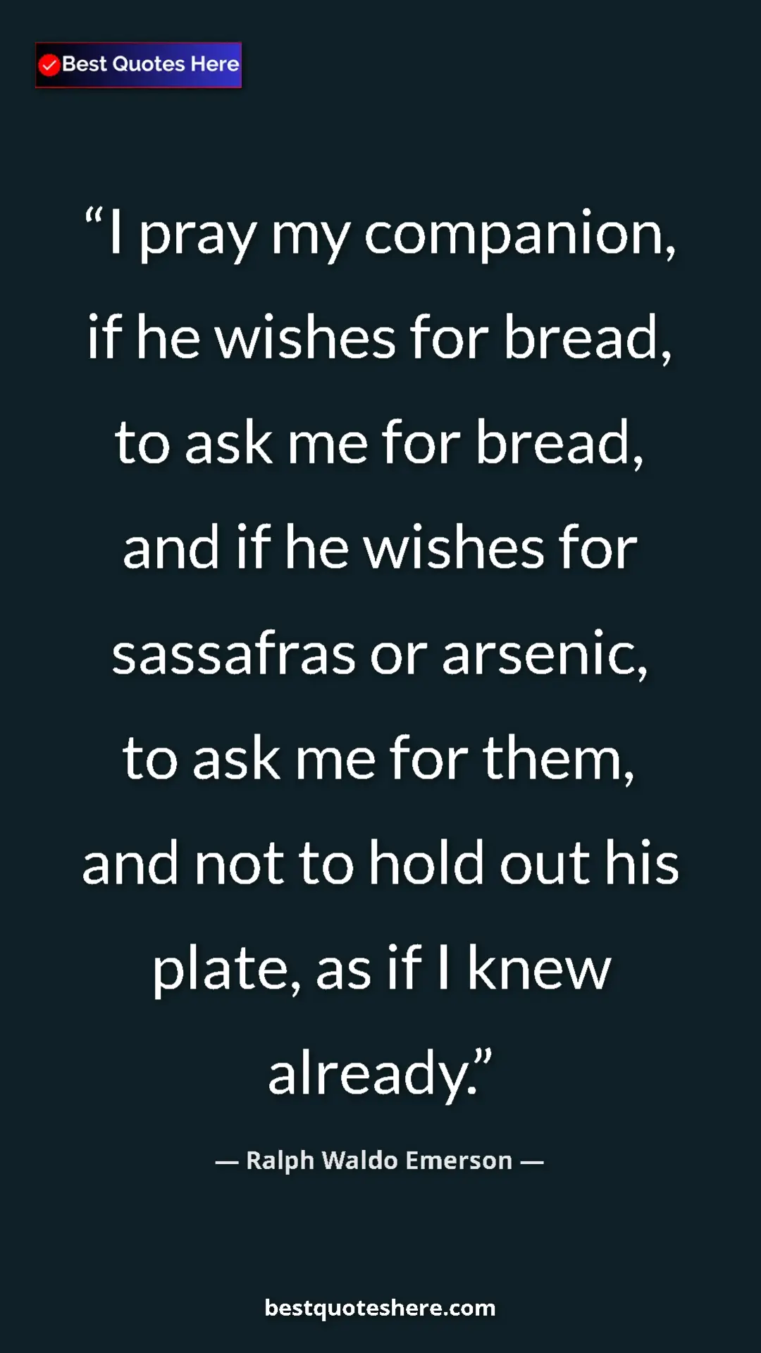 Pinterest quote poster by Ralph Waldo Emerson: "I pray my companion, if he wishes for bread, to ask me for..."