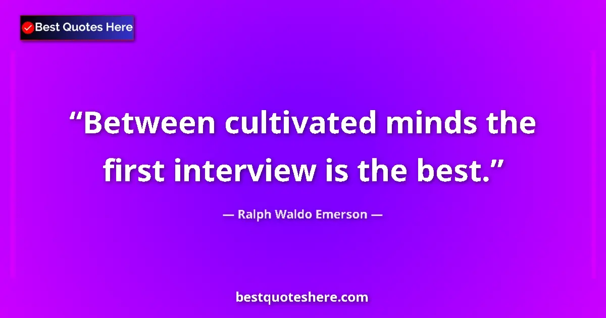 Image for the quote by Ralph Waldo Emerson: Between cultivated minds the first interview is the best....