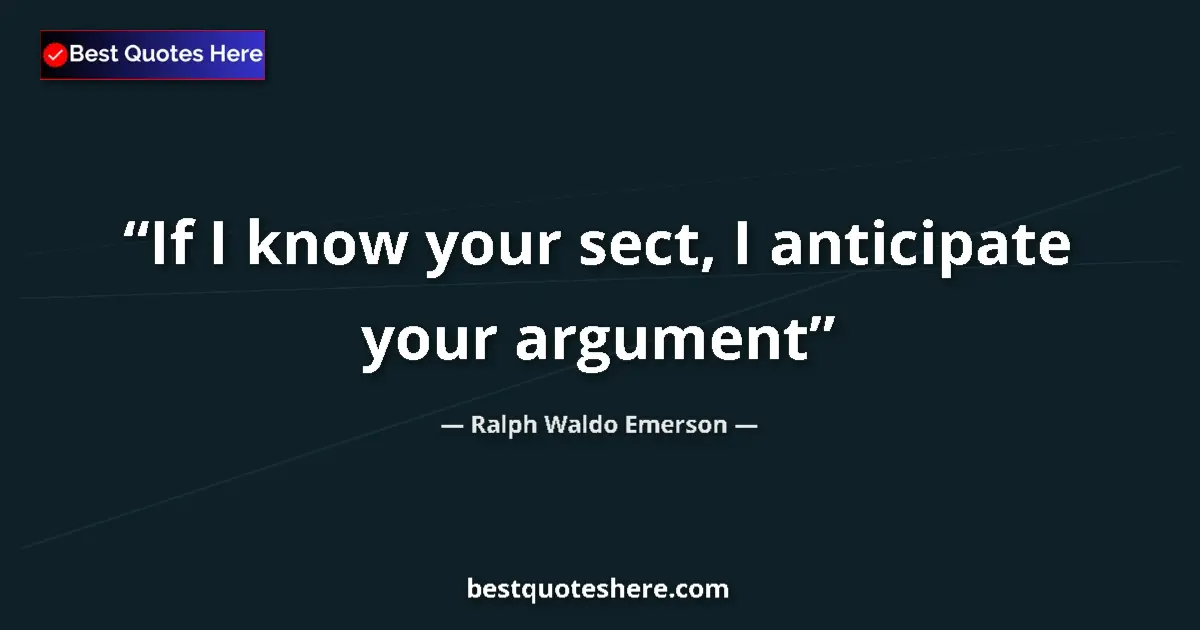 Quote by Ralph Waldo Emerson: If I know your sect, I anticipate your argument...