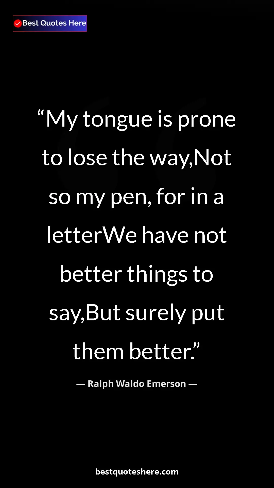 Ralph Waldo Emerson Quote Card: "My tongue is prone to lose the way,Not so my pen, for in a..." Pinterest quote poster by Ralph Waldo Emerson: "My tongue is prone to lose the way,Not so my pen, for in a..."
