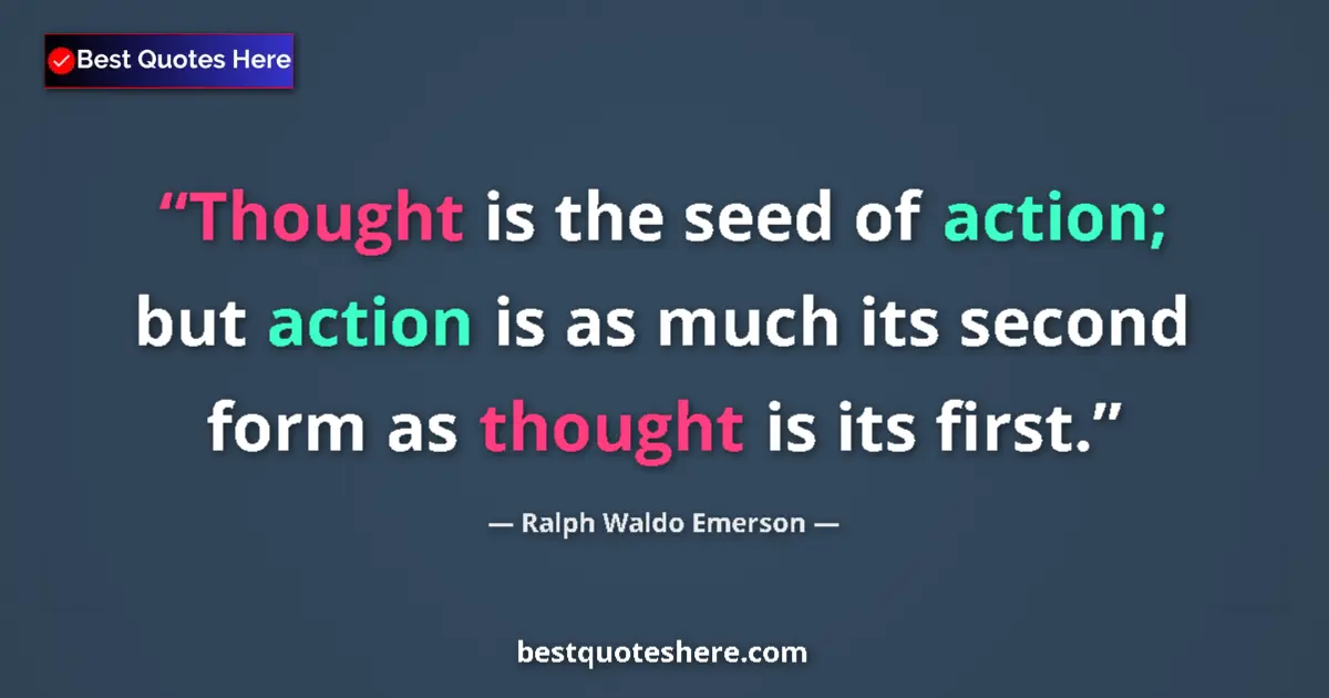 Quote by Ralph Waldo Emerson: Thought is the seed of action; but action is as much its second form as thought is its first....