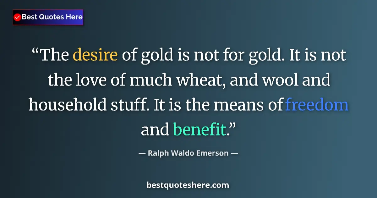 Quote by Ralph Waldo Emerson: The desire of gold is not for gold. It is not the