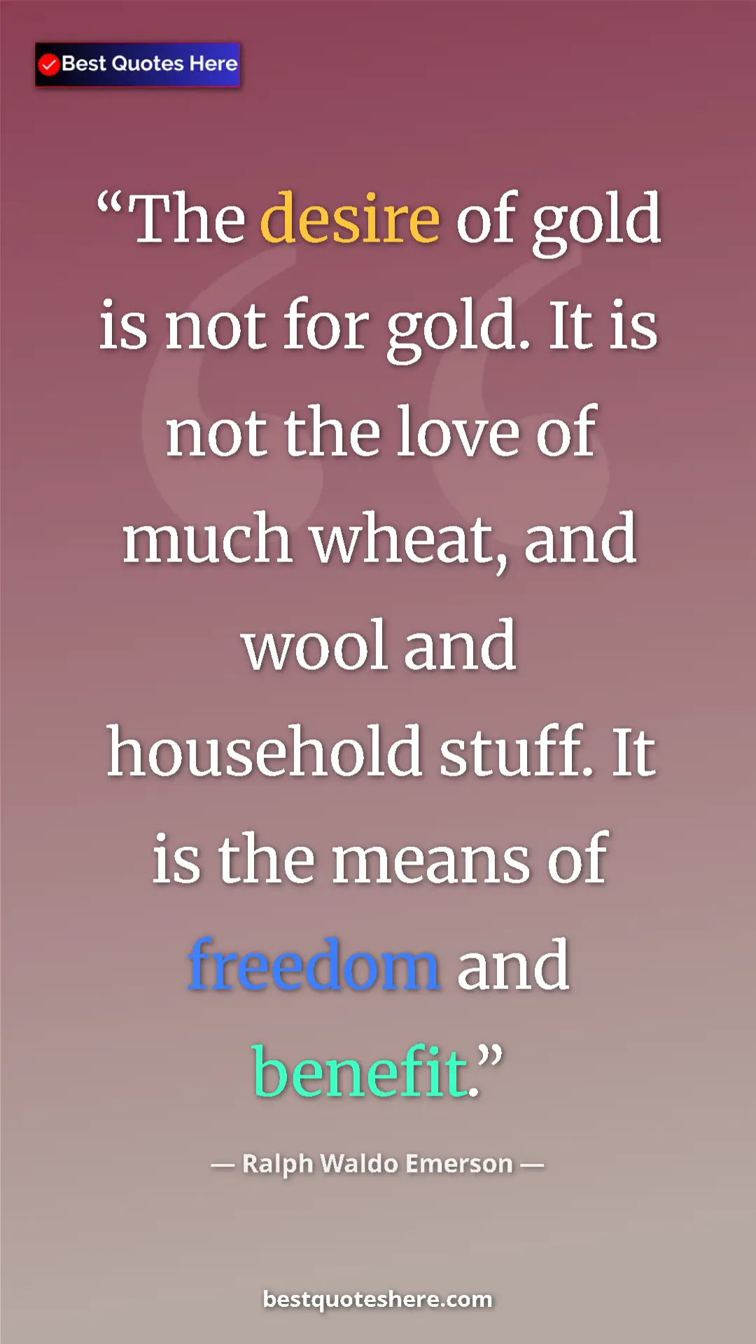 Ralph Waldo Emerson Quote Card: "The desire of gold is not for gold. It is not the love of..." Pinterest quote poster by Ralph Waldo Emerson: "The desire of gold is not for gold. It is not the love of..."