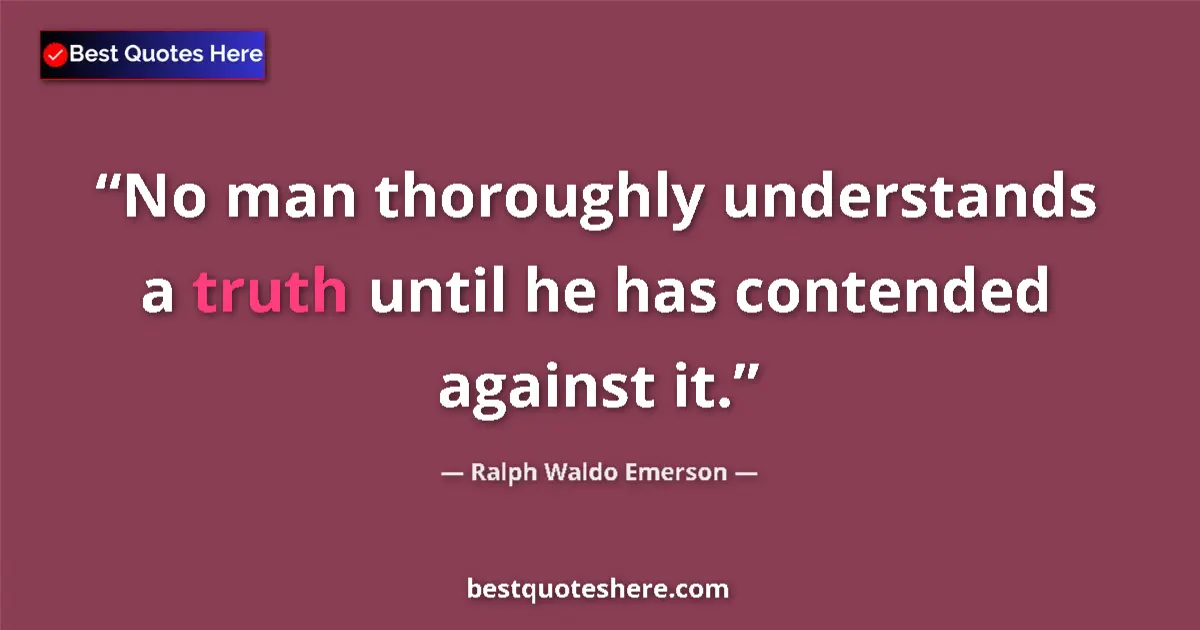 Quote by Ralph Waldo Emerson: No man thoroughly understands a truth until he has contended against it....