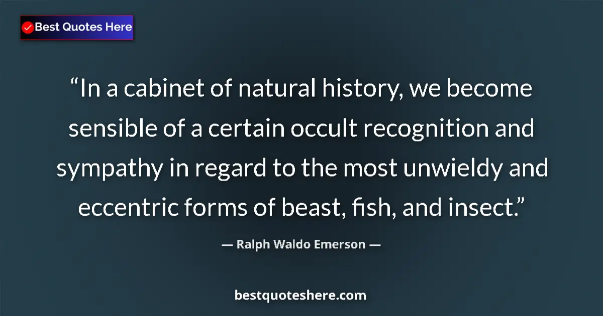 Quote by Ralph Waldo Emerson: In a cabinet of natural history, we become sensible of a certain occult recognition and sympathy in ...