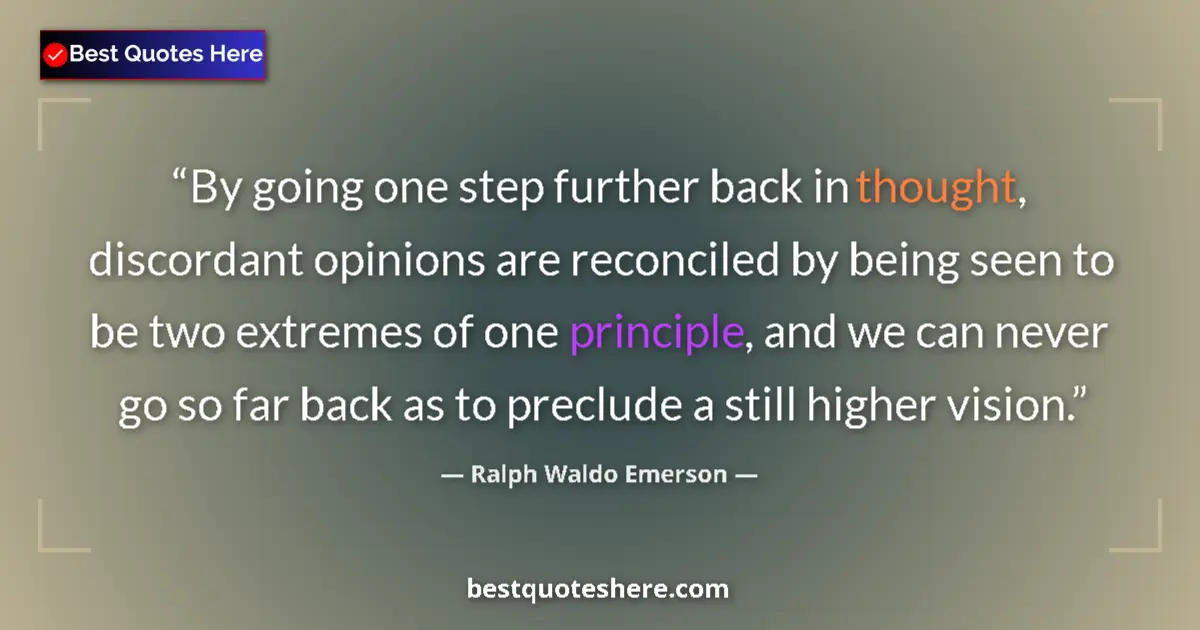 Quote by Ralph Waldo Emerson: By going one step further back in thought, discordant opinions are reconciled by being seen to be tw...