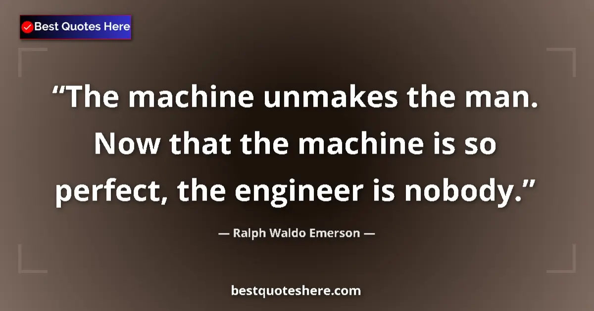 Quote by Ralph Waldo Emerson: The machine unmakes the man. Now that the machine