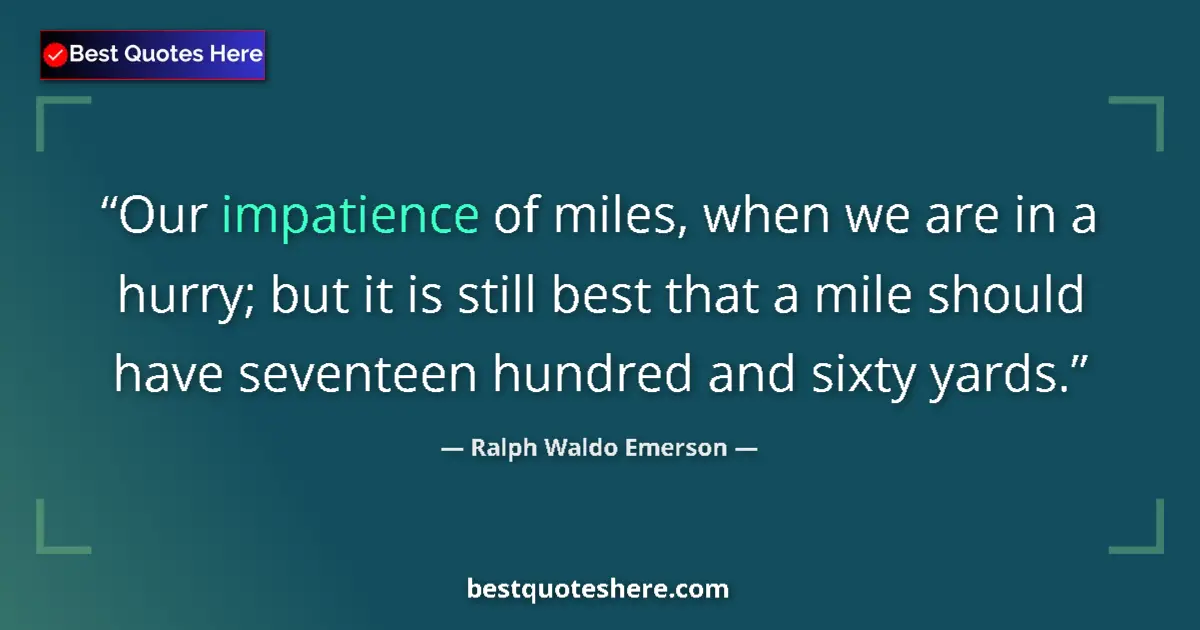 Quote by Ralph Waldo Emerson: Our impatience of miles, when we are in a hurry; but it is still best that a mile should have sevent...
