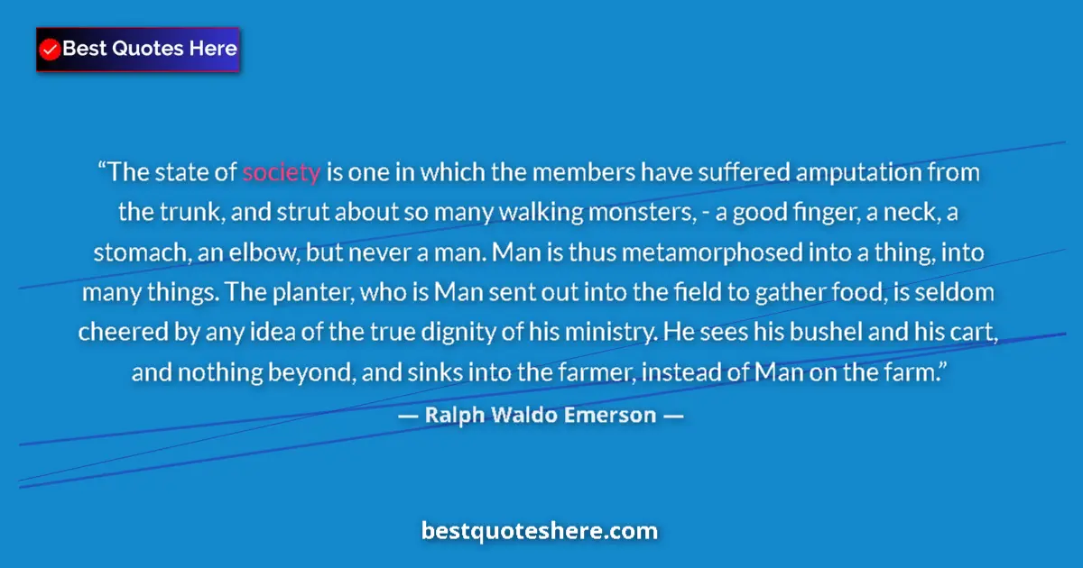 Image for the quote by Ralph Waldo Emerson: The state of society is one in which the members have suffered amputation from the trunk, and strut ...