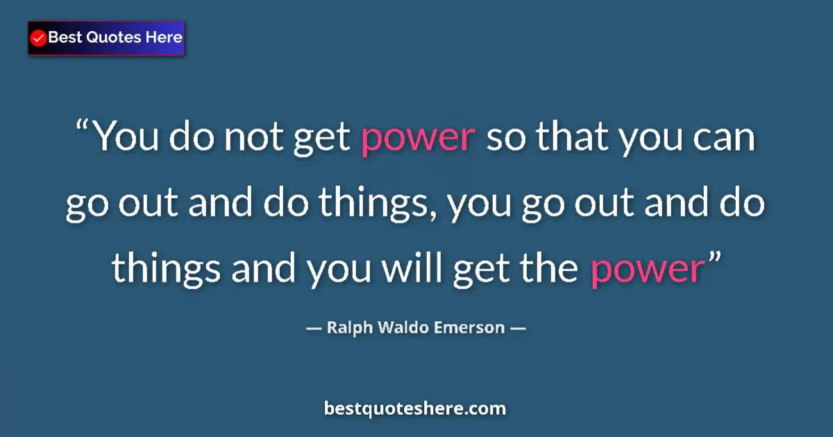 Quote by Ralph Waldo Emerson: You do not get power so that you can go out and do
