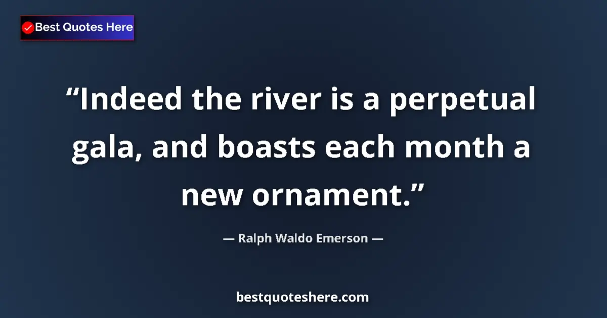 Quote by Ralph Waldo Emerson: Indeed the river is a perpetual gala, and boasts each month a new ornament....