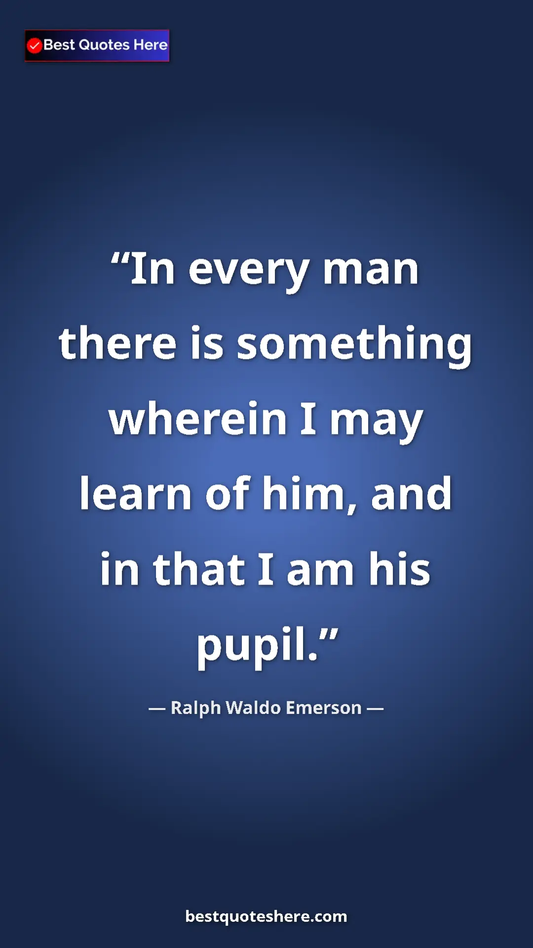 Ralph Waldo Emerson Quote Card: "In every man there is something wherein I may learn of him,..." Pinterest quote poster by Ralph Waldo Emerson: "In every man there is something wherein I may learn of him,..."
