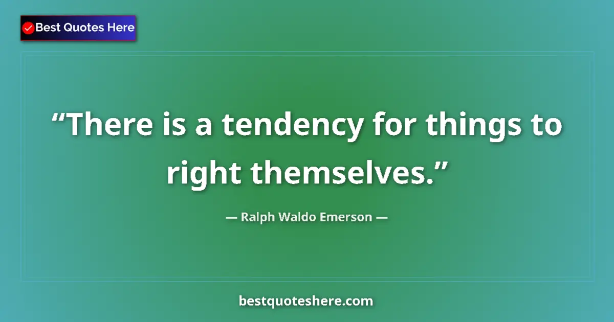 Quote by Ralph Waldo Emerson: There is a tendency for things to right themselves....