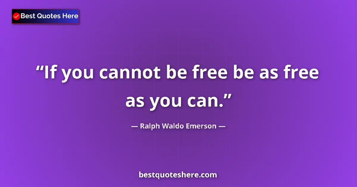 Quote by Ralph Waldo Emerson: If you cannot be free be as free as you can....