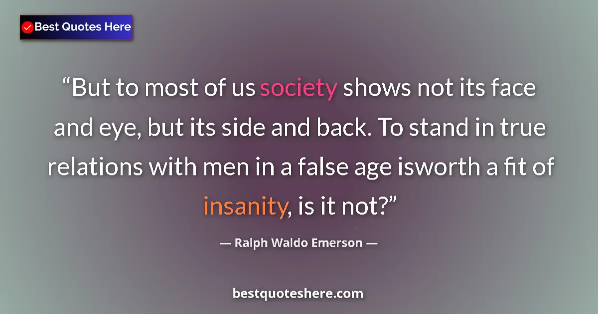 Quote by Ralph Waldo Emerson: But to most of us society shows not its face and eye, but its side and back. To stand in true relati...