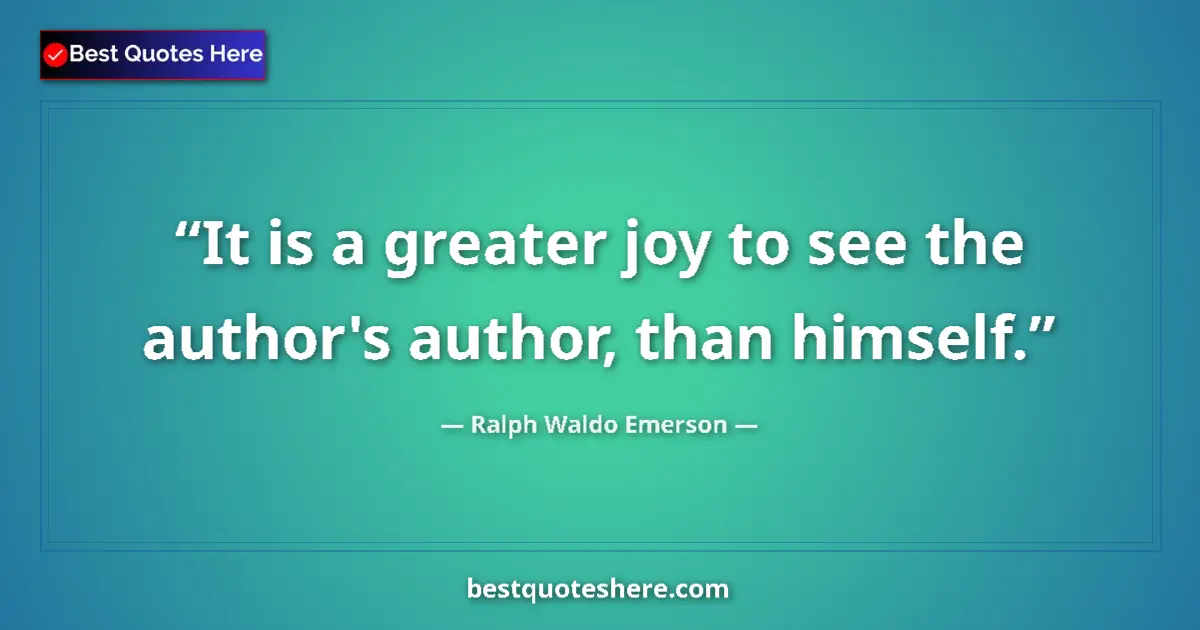 Quote by Ralph Waldo Emerson: It is a greater joy to see the author's author, than himself....