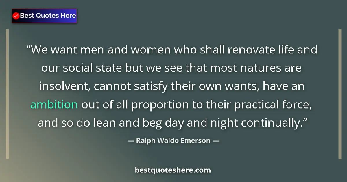 Quote by Ralph Waldo Emerson: We want men and women who shall renovate life and our social state but we see that most natures are ...