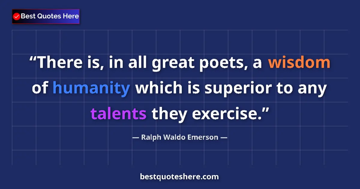 Quote by Ralph Waldo Emerson: There is, in all great poets, a wisdom of humanity which is superior to any talents they exercise....