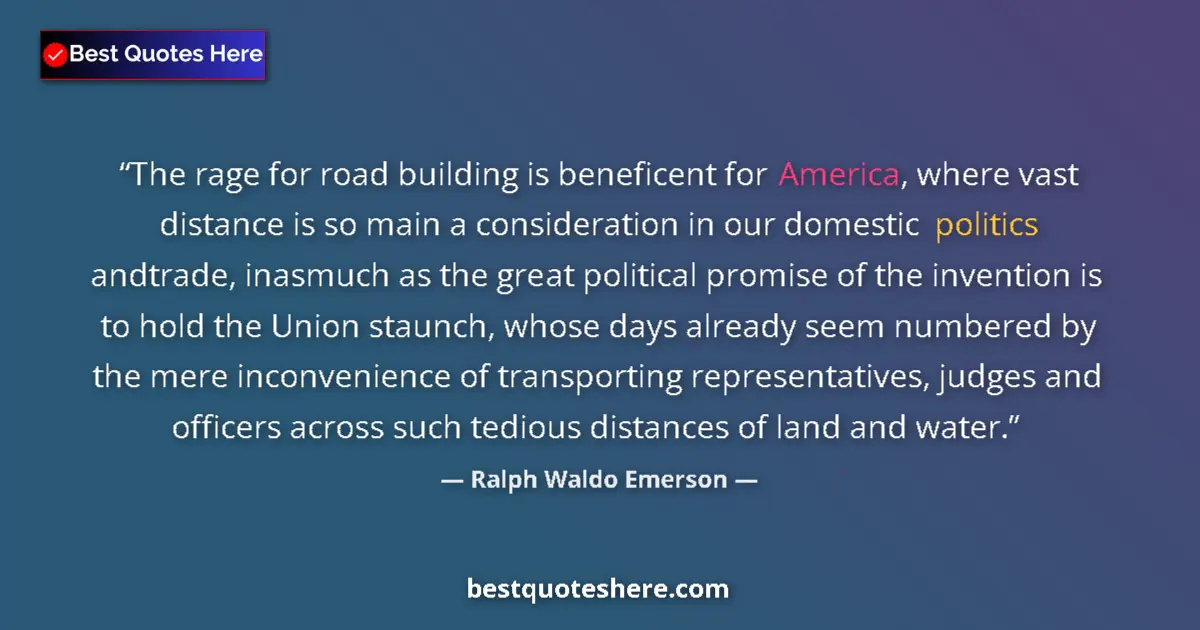 Quote by Ralph Waldo Emerson: The rage for road building is beneficent for America, where vast distance is so main a consideration...