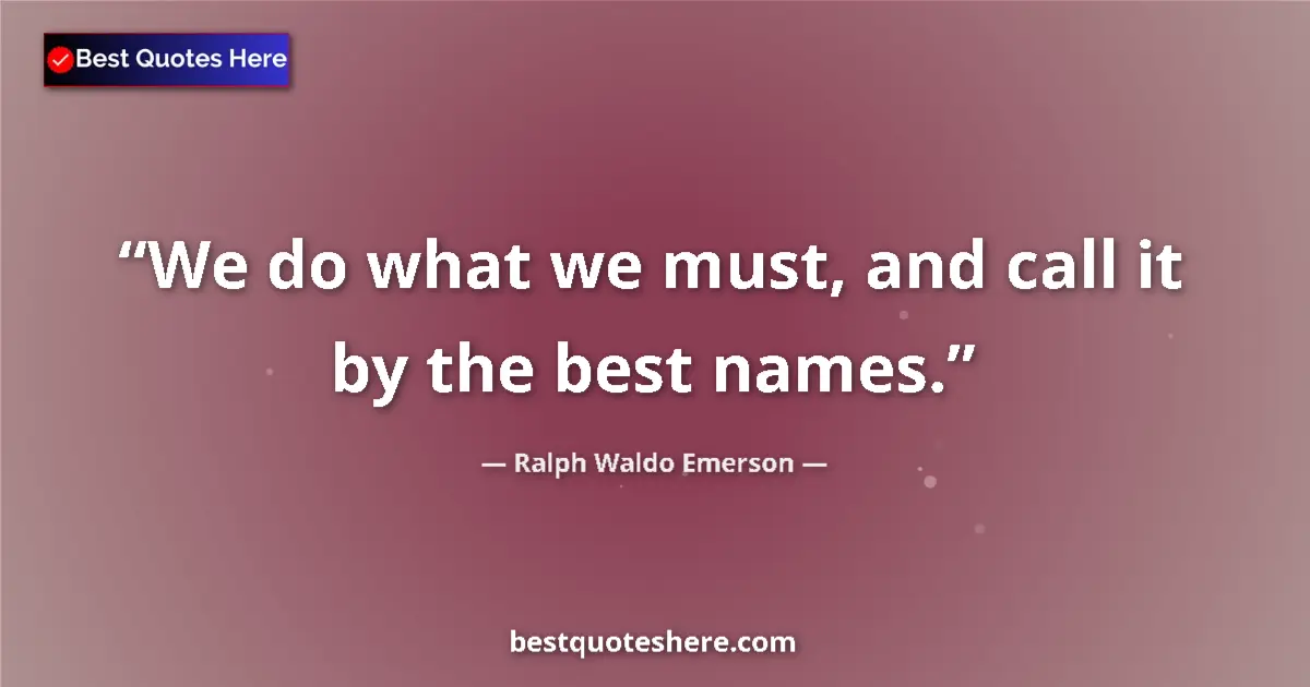 Quote by Ralph Waldo Emerson: We do what we must, and call it by the best names....