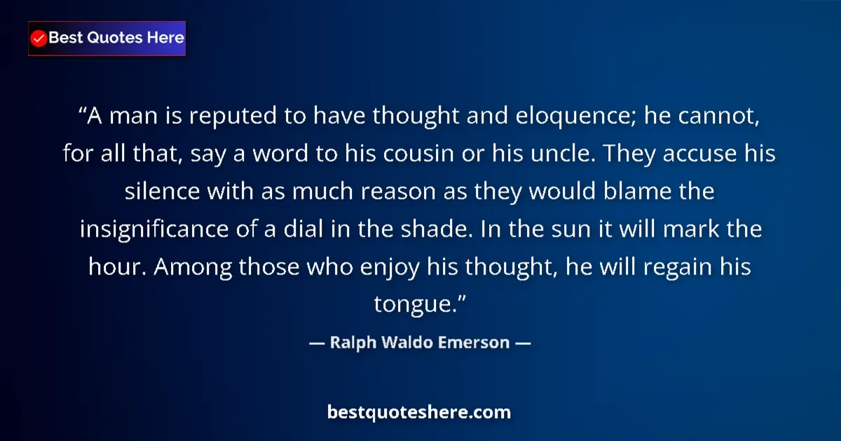 Quote by Ralph Waldo Emerson: A man is reputed to have thought and eloquence; he cannot, for all that, say a word to his cousin or...