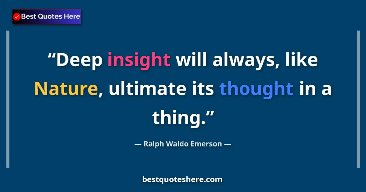 Quote by Ralph Waldo Emerson: Deep insight will always, like Nature, ultimate its thought in a thing....