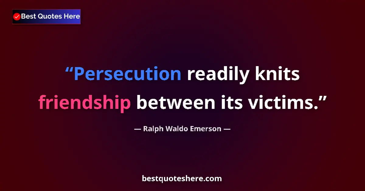Quote by Ralph Waldo Emerson: Persecution readily knits friendship between its victims....