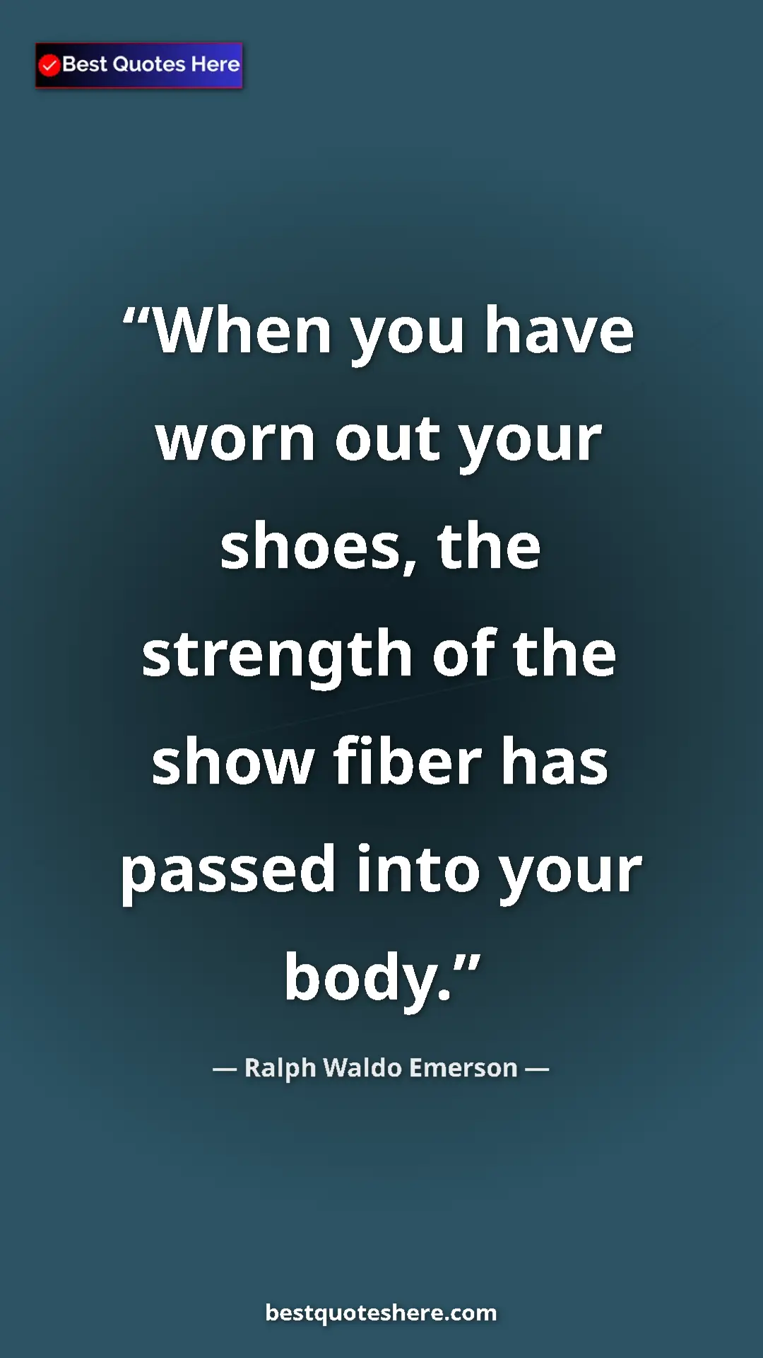 Ralph Waldo Emerson Quote Card: "When you have worn out your shoes, the strength of the show..." Pinterest quote poster by Ralph Waldo Emerson: "When you have worn out your shoes, the strength of the show..."