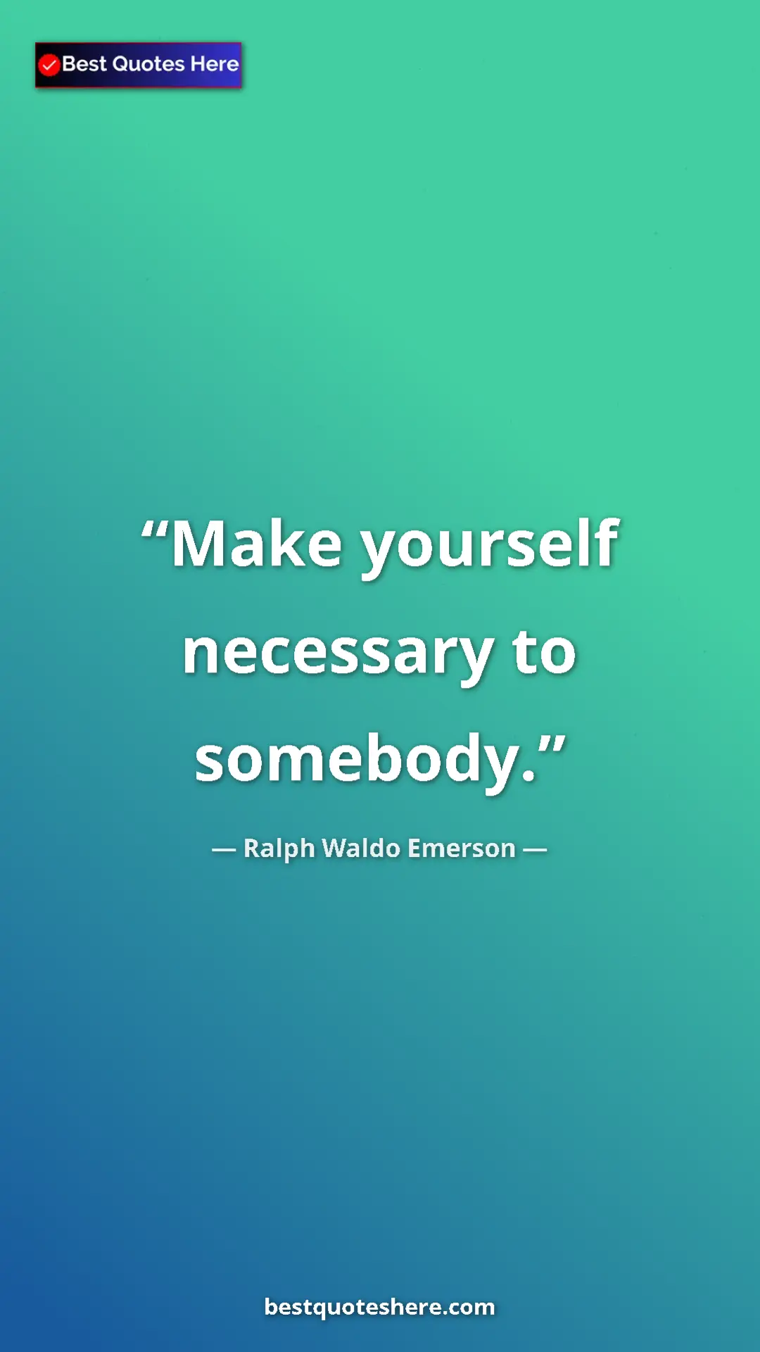 Ralph Waldo Emerson Quote Card: "Make yourself necessary to somebody." Pinterest quote poster by Ralph Waldo Emerson: "Make yourself necessary to somebody."