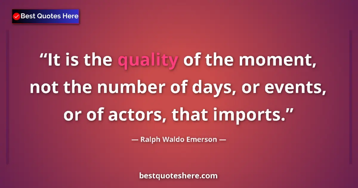 Quote by Ralph Waldo Emerson: It is the quality of the moment, not the number of days, or events, or of actors, that imports....