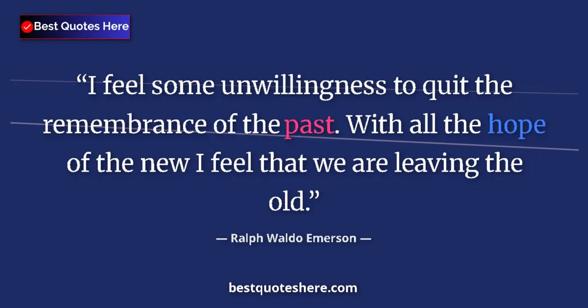 Quote by Ralph Waldo Emerson: I feel some unwillingness to quit the remembrance of the past. With all the hope of the new I feel t...