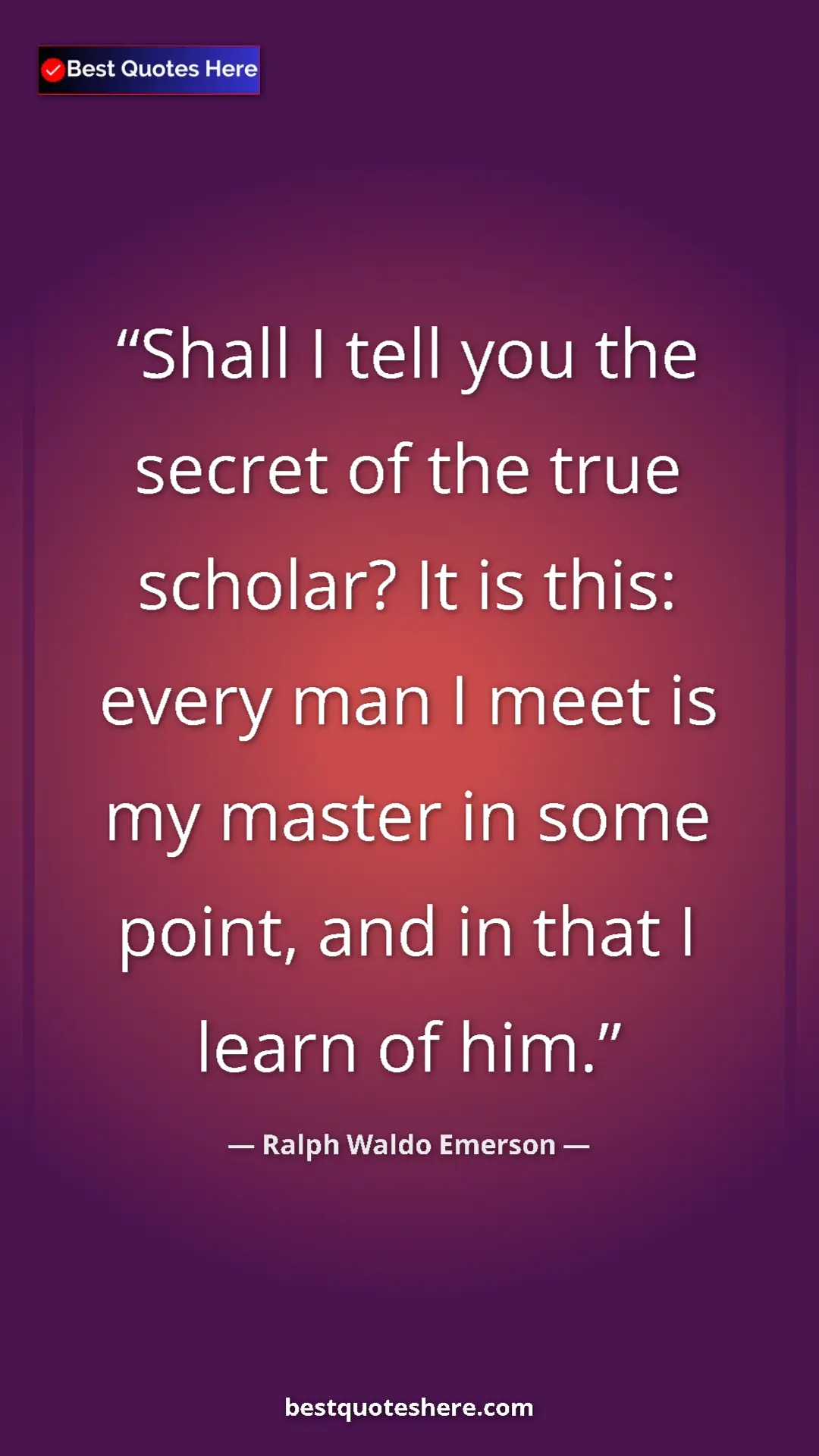 Ralph Waldo Emerson Quote Card: "Shall I tell you the secret of the true scholar? It is..." Pinterest quote poster by Ralph Waldo Emerson: "Shall I tell you the secret of the true scholar? It is..."