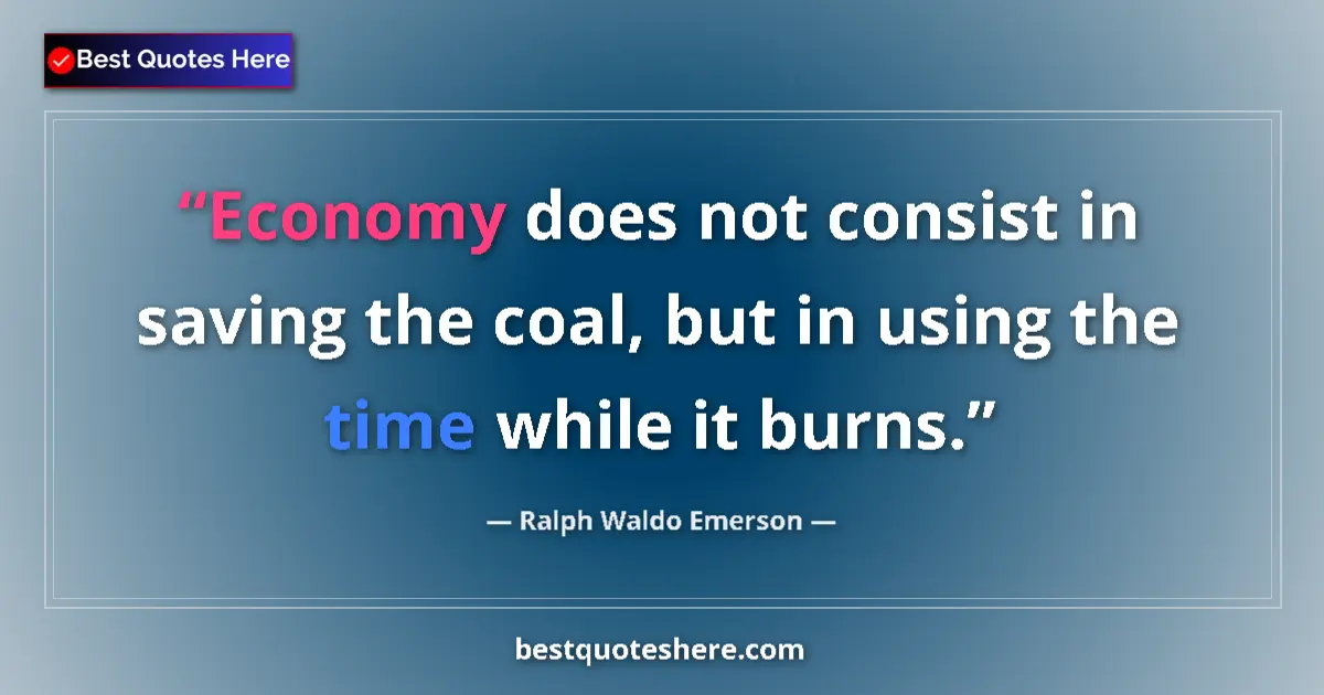 Quote by Ralph Waldo Emerson: Economy does not consist in saving the coal, but in using the time while it burns....