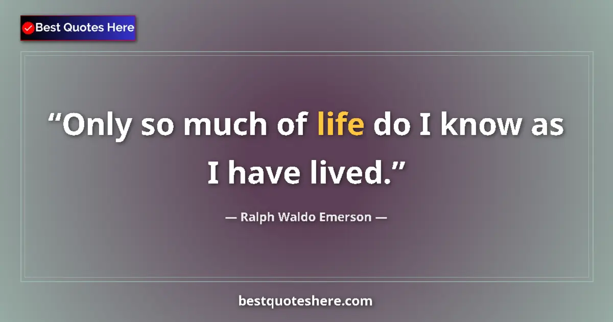 Ralph Waldo Emerson Quote: "Only so much of life do I know as I have lived." Ralph Waldo Emerson quote: "Only so much of life do I know as I have lived."
