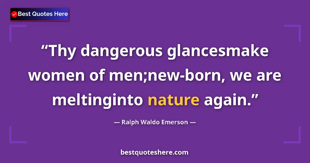 Quote by Ralph Waldo Emerson: Thy dangerous glancesmake women of men;new-born, we are meltinginto nature again....