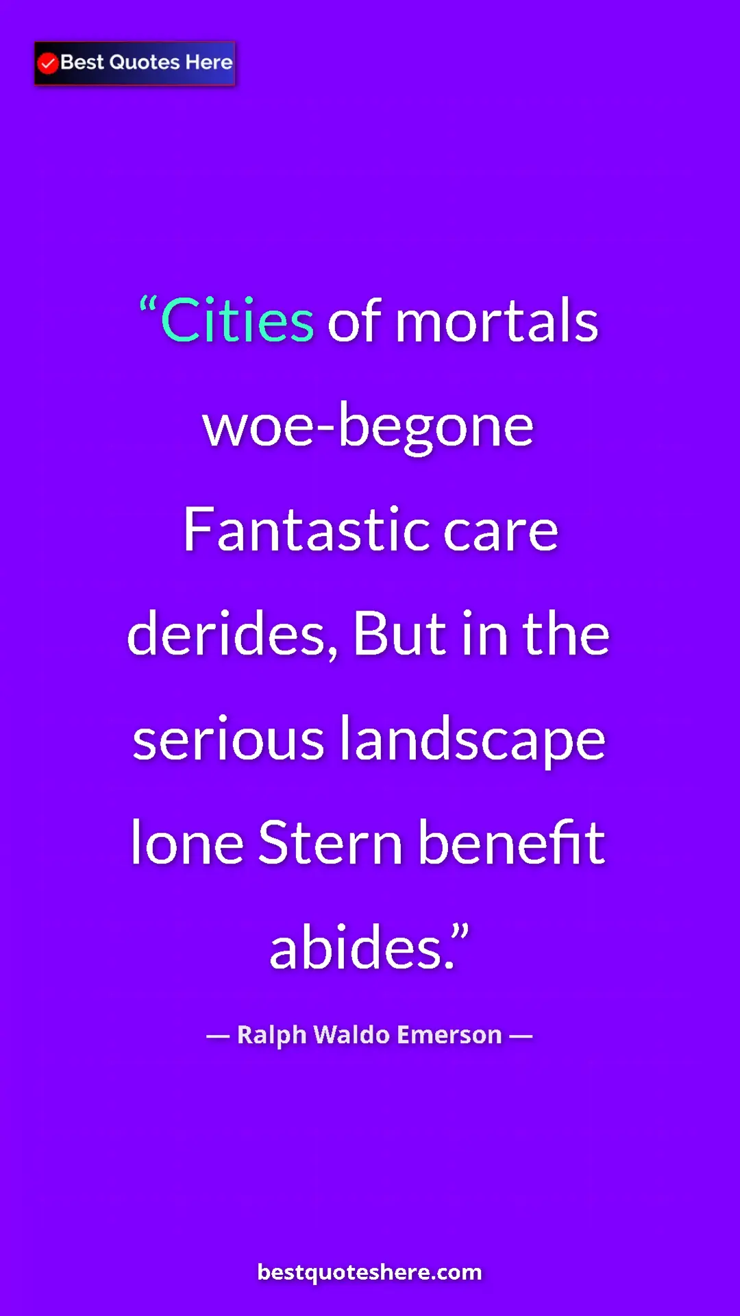 Ralph Waldo Emerson Quote Card: "Cities of mortals woe-begone Fantastic care derides, But in..." Pinterest quote poster by Ralph Waldo Emerson: "Cities of mortals woe-begone Fantastic care derides, But in..."