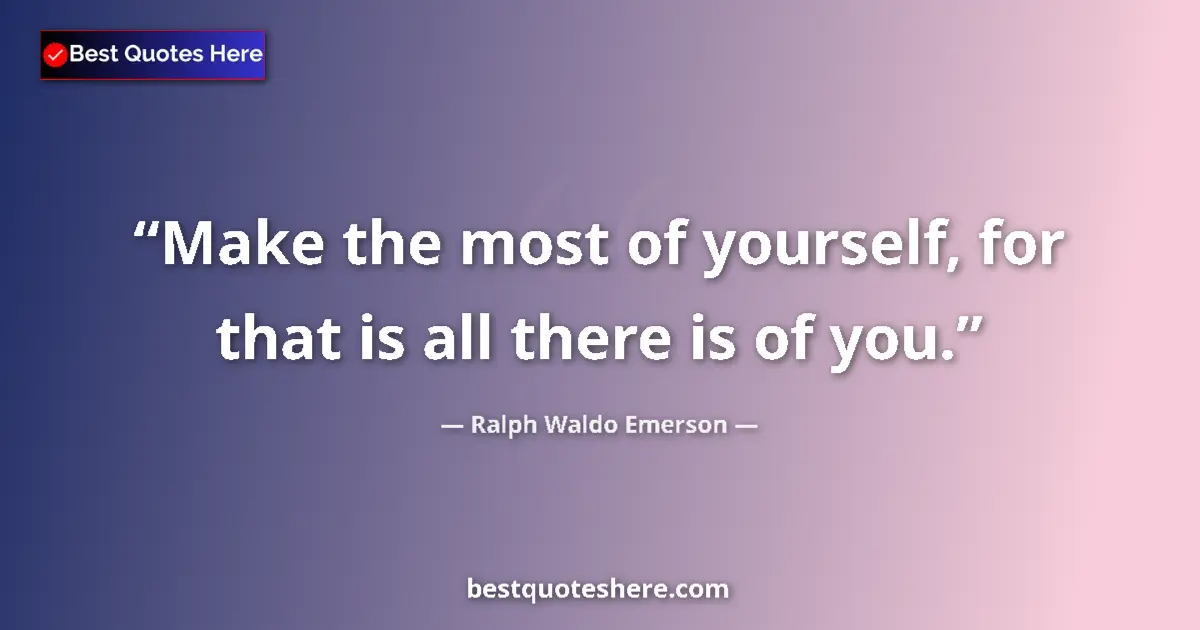 Image for the quote by Ralph Waldo Emerson: Make the most of yourself, for that is all there is of you....