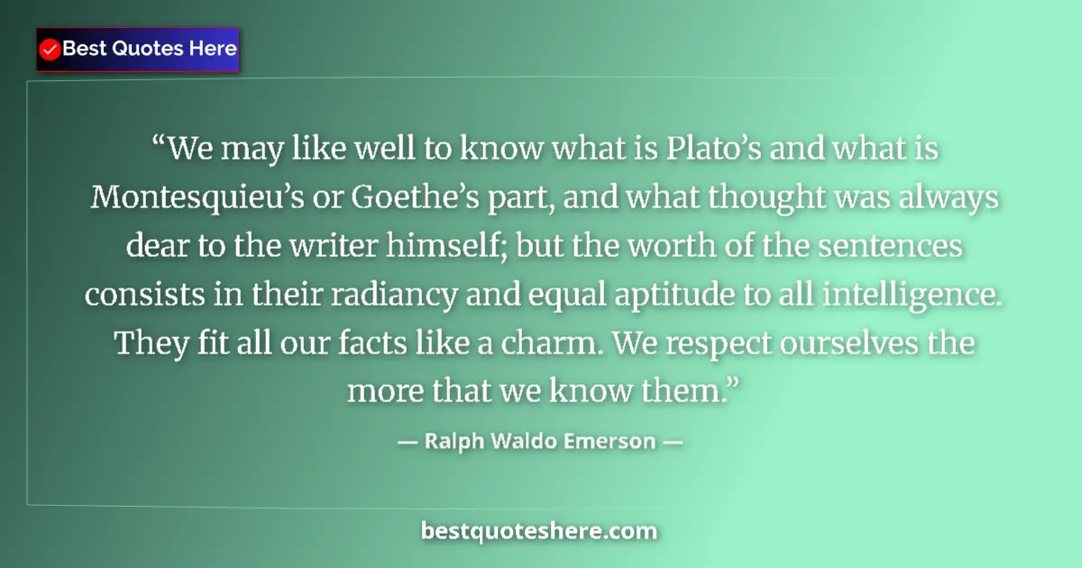 Image for the quote by Ralph Waldo Emerson: We may like well to know what is Plato’s and what is Montesquieu’s or Goethe’s part, and what though...