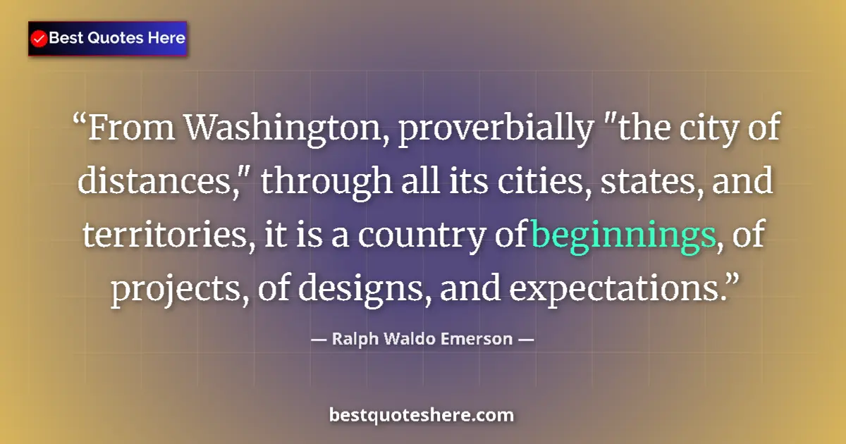 Quote by Ralph Waldo Emerson: From Washington, proverbially "the city of distanc