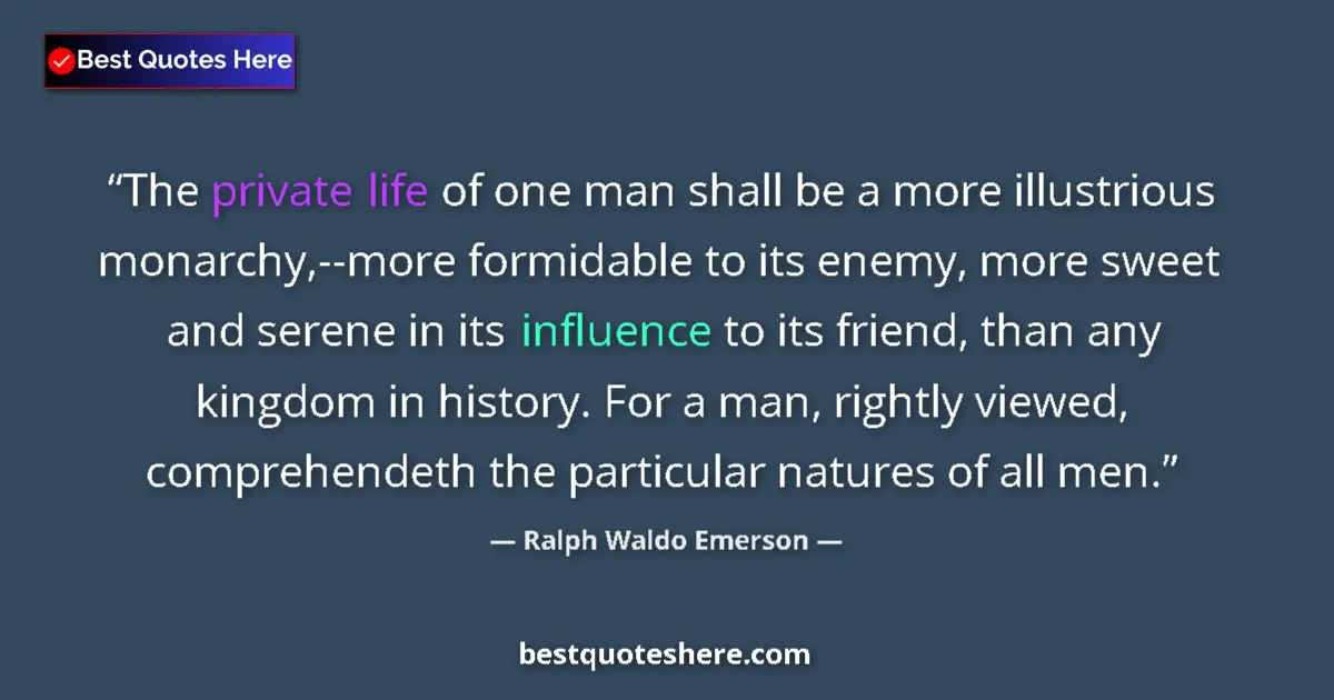 Quote by Ralph Waldo Emerson: The private life of one man shall be a more illustrious monarchy,--more formidable to its enemy, mor...