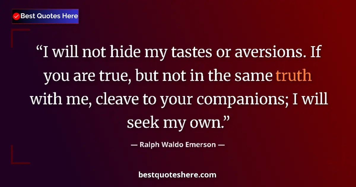 Quote by Ralph Waldo Emerson: I will not hide my tastes or aversions. If you are true, but not in the same truth with me, cleave t...
