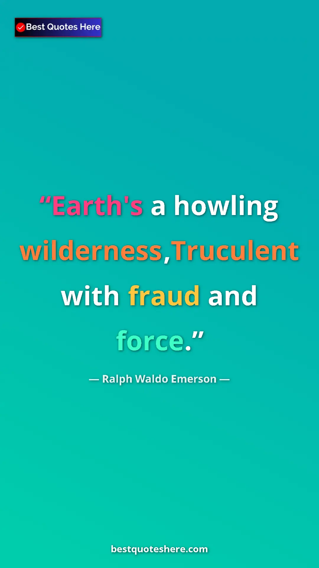 Ralph Waldo Emerson Quote Card: "Earth's a howling wilderness,Truculent with fraud and force." Pinterest quote poster by Ralph Waldo Emerson: "Earth's a howling wilderness,Truculent with fraud and force."