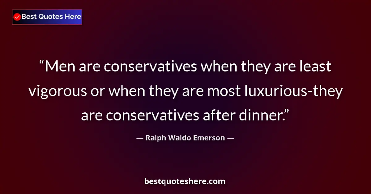 Quote by Ralph Waldo Emerson: Men are conservatives when they are least vigorous or when they are most luxurious-they are conserva...