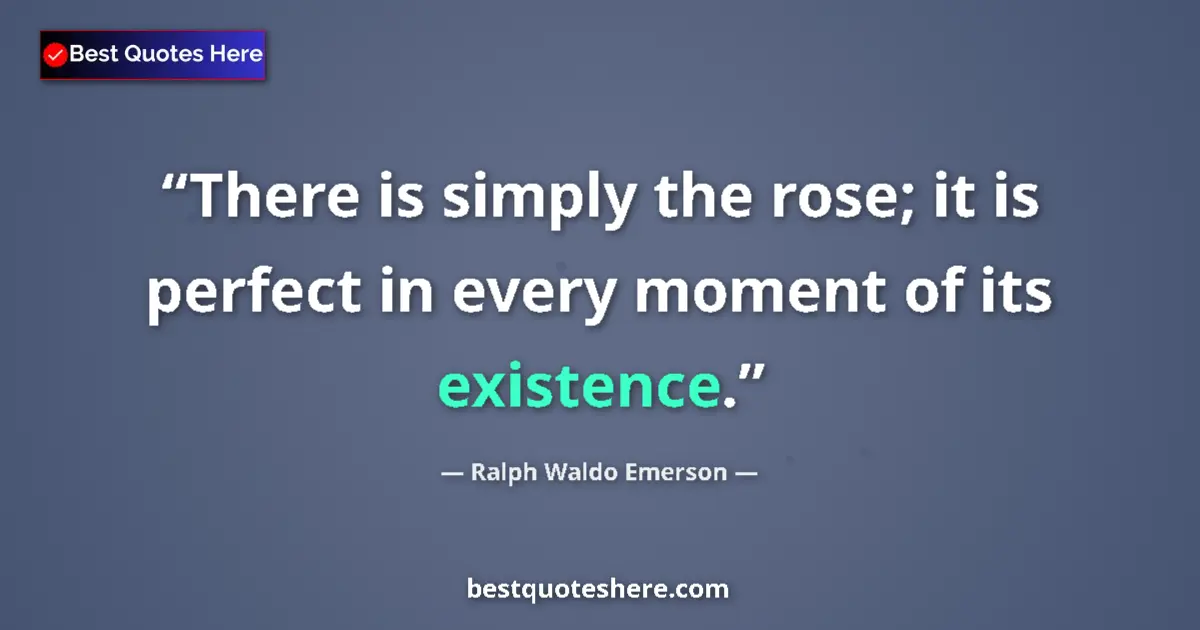 Quote by Ralph Waldo Emerson: There is simply the rose; it is perfect in every moment of its existence....